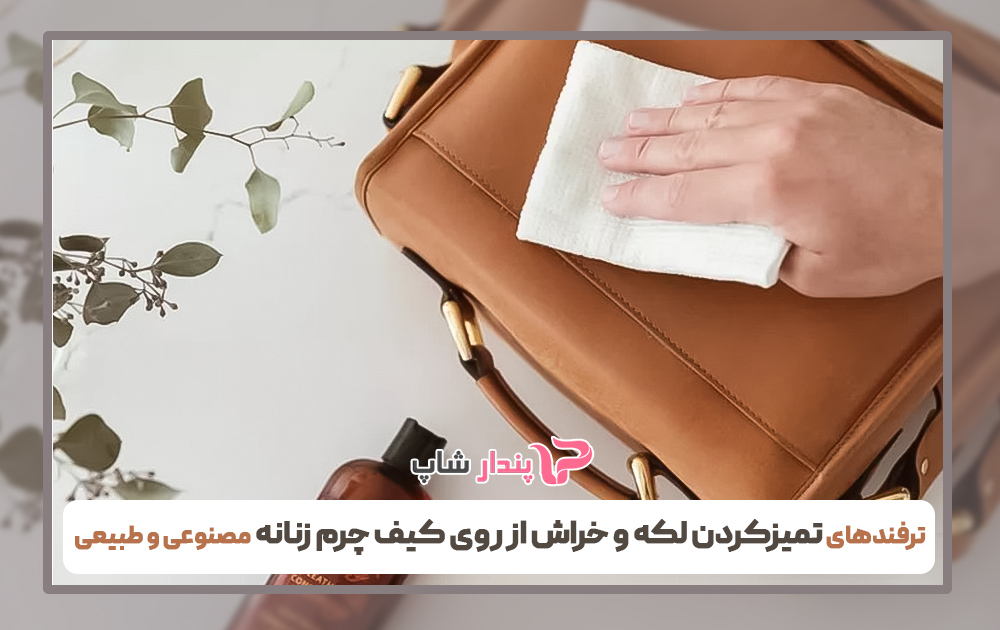پیشنهادات پندارشاپ برای از بین بردن خراش و لکه از روی کیف چرم