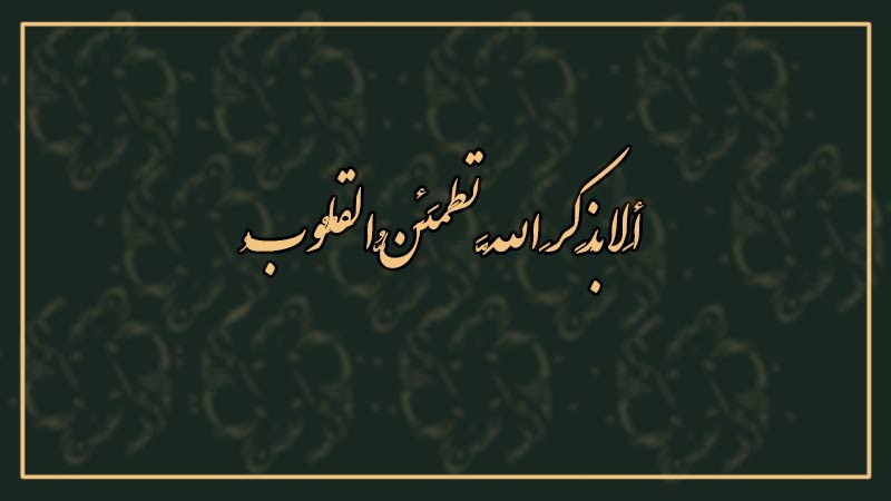 أَلا بِذِكرِ اللَّهِ تَطمَئِنُّ القُلُوبُ