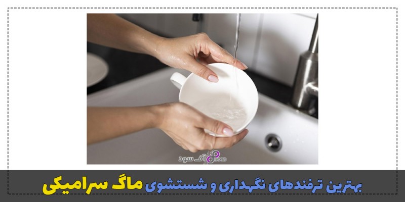 بهترین ترفندهای نگهداری و شستشوی ماگ سرامیکی