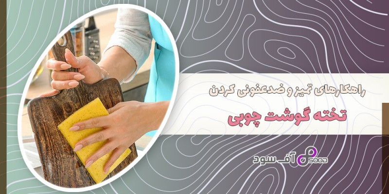راهکارهای تمیز و ضدعفونی کردن تخته گوشت چوبی