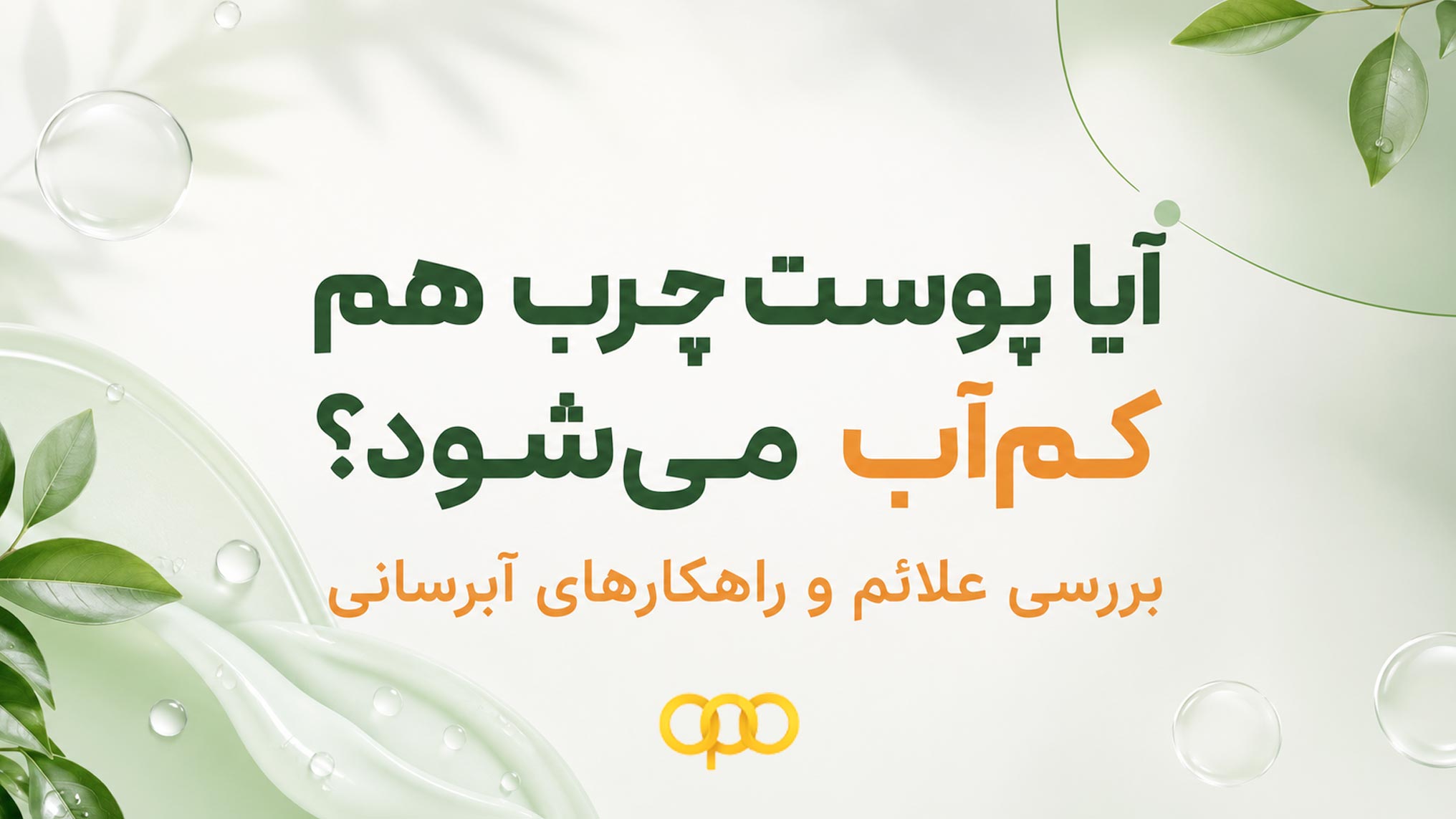 آیا پوست چرب هم کم‌آب می‌شود؟ بررسی علائم و راهکارهای آبرسانی