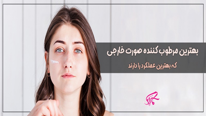 لیست بهترین مرطوب کننده صورت خارجی که از ماکیاژ می توانید بخرید